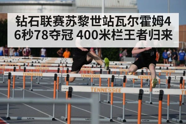 钻石联赛苏黎世站瓦尔霍姆46秒78夺冠 400米栏王者归来